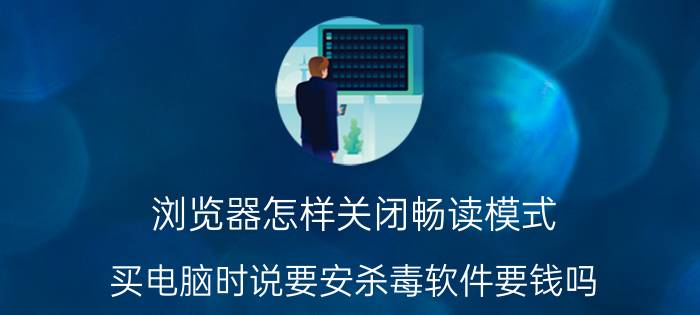 浏览器怎样关闭畅读模式 买电脑时说要安杀毒软件要钱吗？